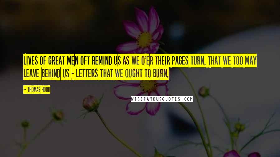 Thomas Hood Quotes: Lives of great men oft remind us as we o'er their pages turn, That we too may leave behind us - Letters that we ought to burn.