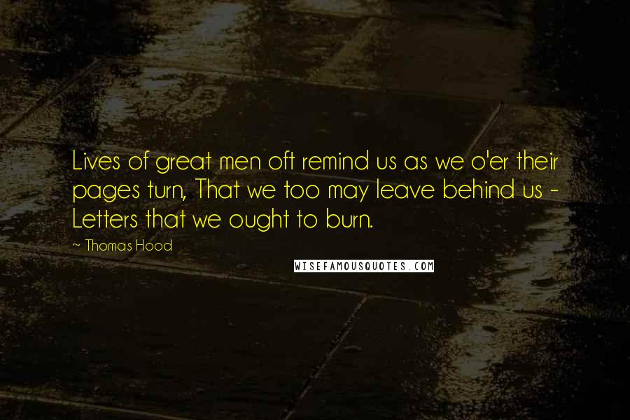 Thomas Hood Quotes: Lives of great men oft remind us as we o'er their pages turn, That we too may leave behind us - Letters that we ought to burn.