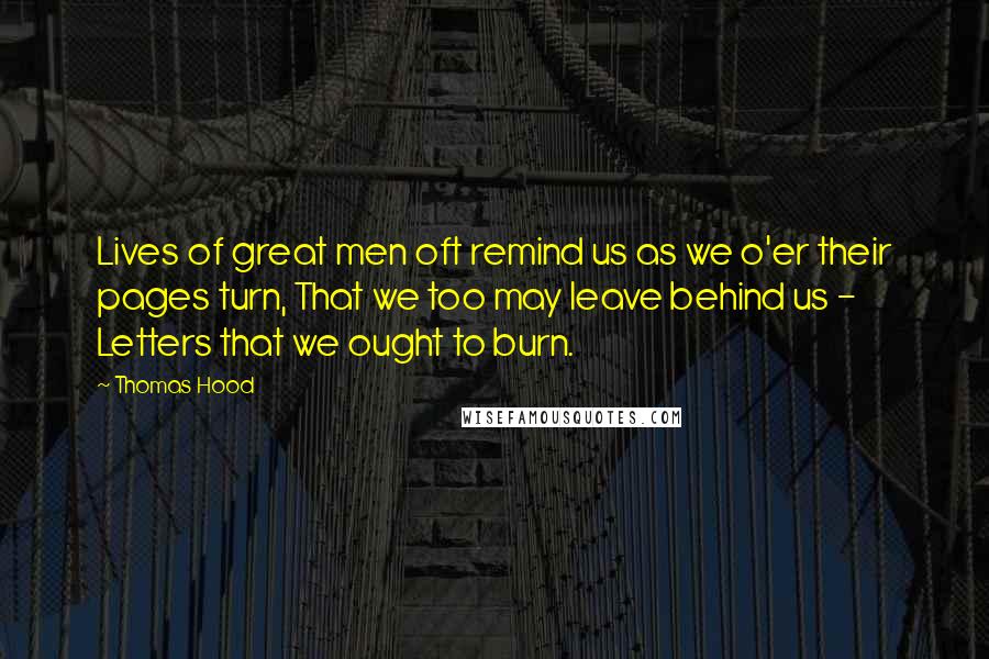 Thomas Hood Quotes: Lives of great men oft remind us as we o'er their pages turn, That we too may leave behind us - Letters that we ought to burn.