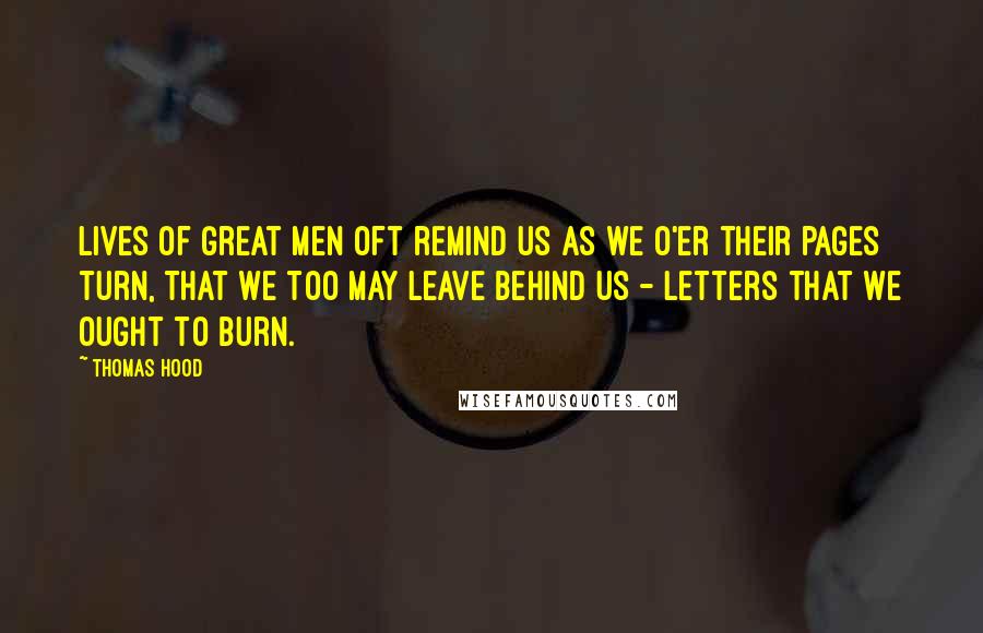 Thomas Hood Quotes: Lives of great men oft remind us as we o'er their pages turn, That we too may leave behind us - Letters that we ought to burn.