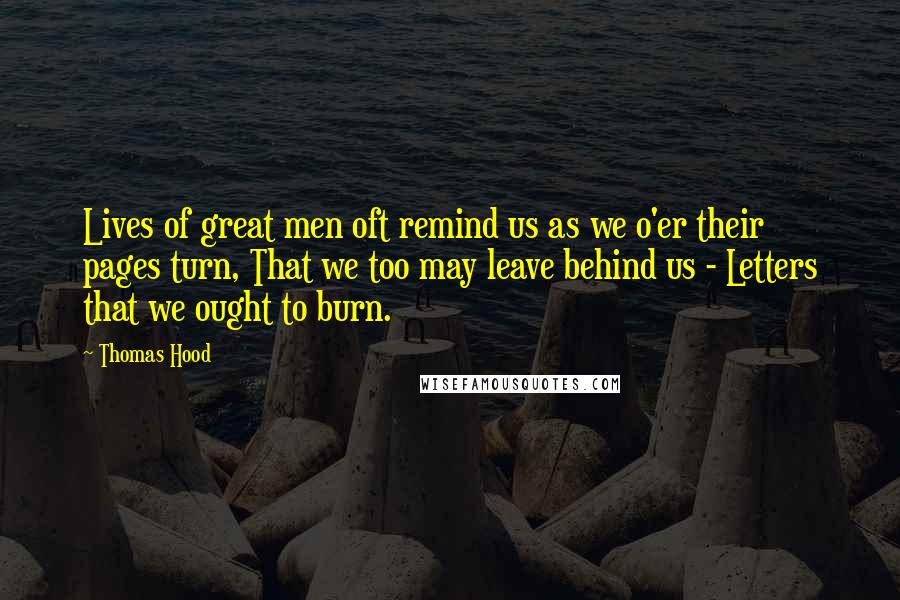 Thomas Hood Quotes: Lives of great men oft remind us as we o'er their pages turn, That we too may leave behind us - Letters that we ought to burn.