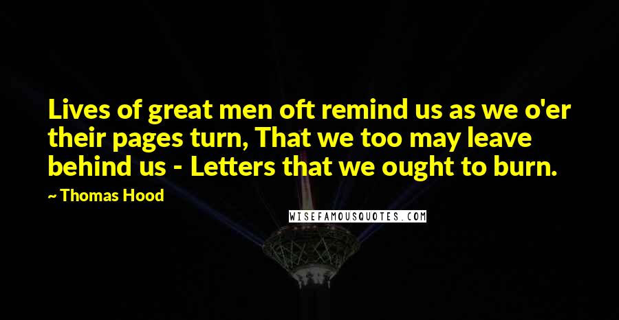 Thomas Hood Quotes: Lives of great men oft remind us as we o'er their pages turn, That we too may leave behind us - Letters that we ought to burn.