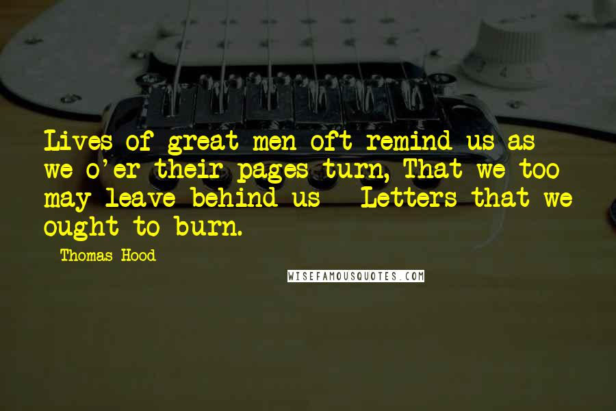 Thomas Hood Quotes: Lives of great men oft remind us as we o'er their pages turn, That we too may leave behind us - Letters that we ought to burn.