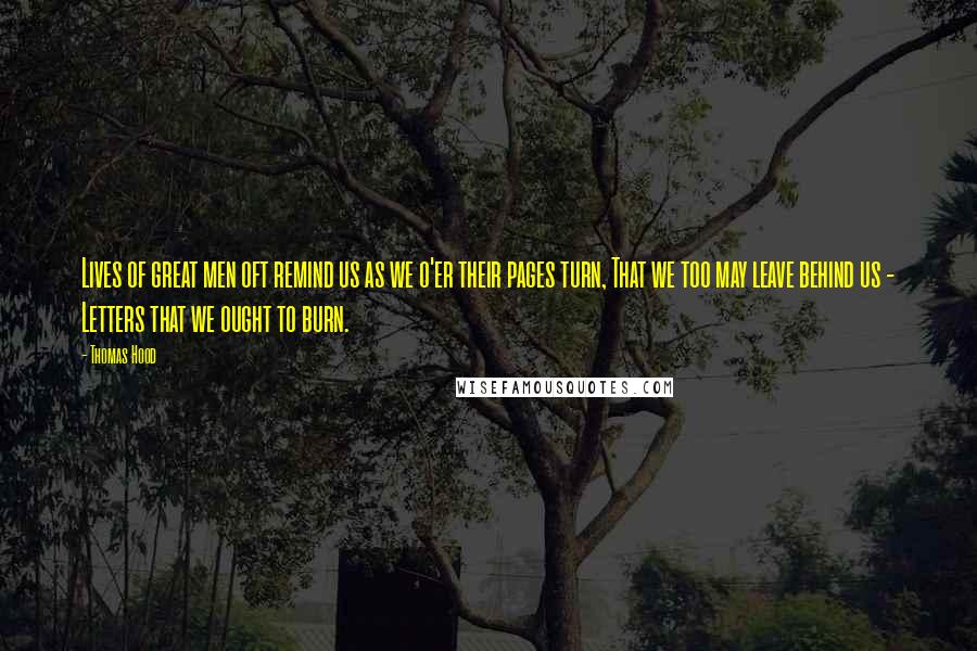 Thomas Hood Quotes: Lives of great men oft remind us as we o'er their pages turn, That we too may leave behind us - Letters that we ought to burn.