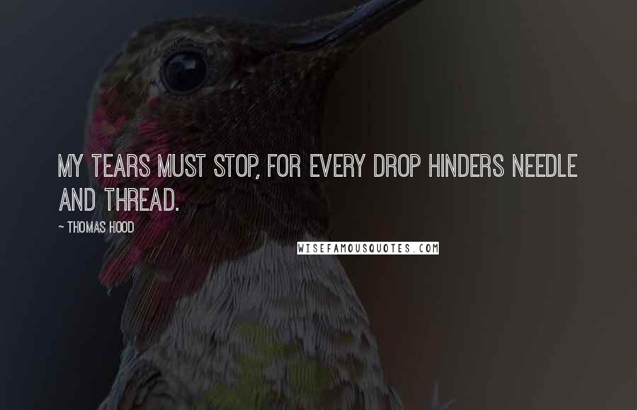 Thomas Hood Quotes: My tears must stop, for every drop Hinders needle and thread.