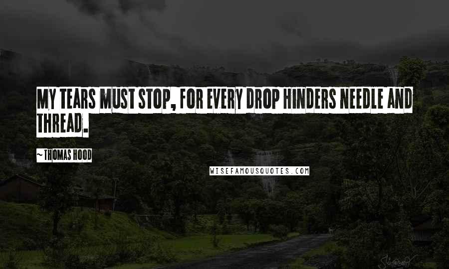 Thomas Hood Quotes: My tears must stop, for every drop Hinders needle and thread.