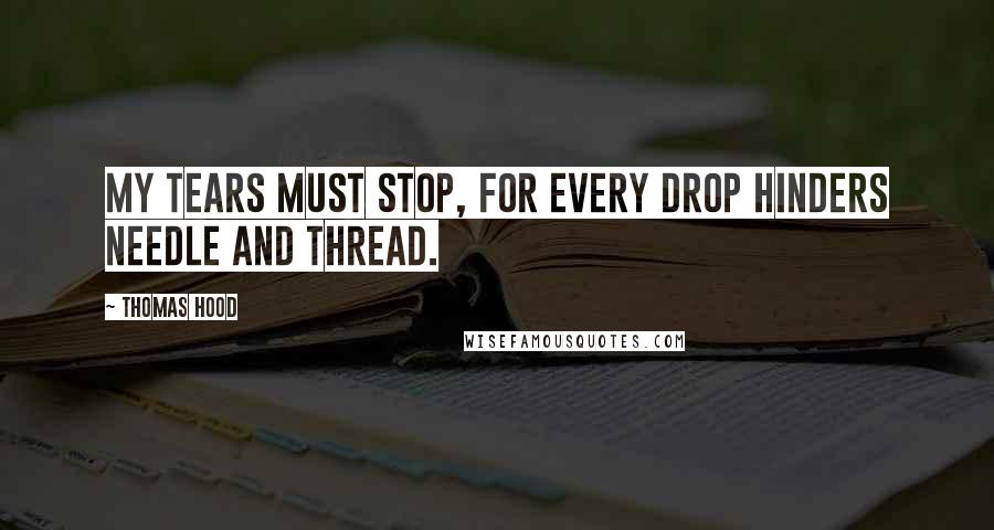 Thomas Hood Quotes: My tears must stop, for every drop Hinders needle and thread.