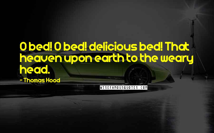 Thomas Hood Quotes: O bed! O bed! delicious bed! That heaven upon earth to the weary head.