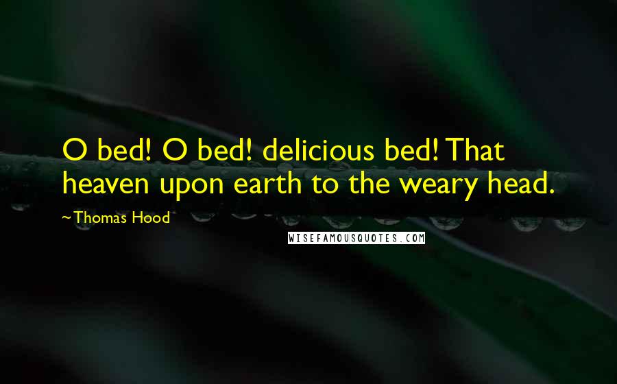 Thomas Hood Quotes: O bed! O bed! delicious bed! That heaven upon earth to the weary head.