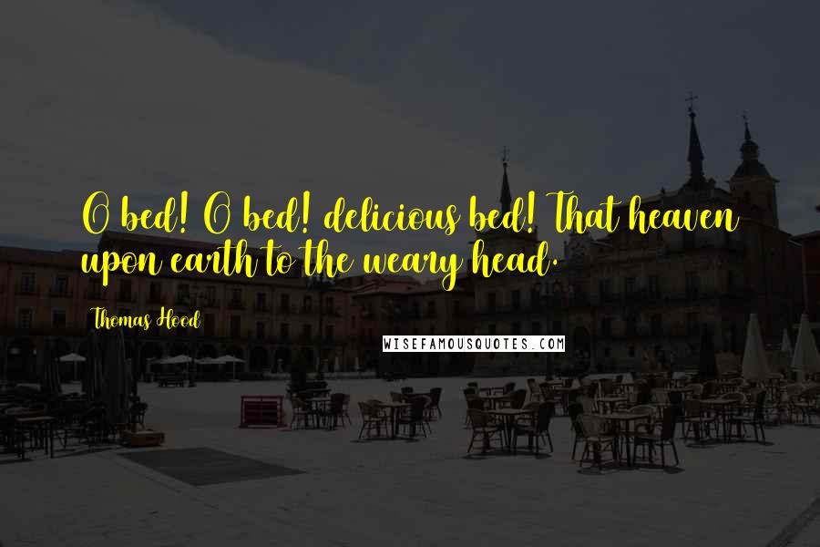 Thomas Hood Quotes: O bed! O bed! delicious bed! That heaven upon earth to the weary head.