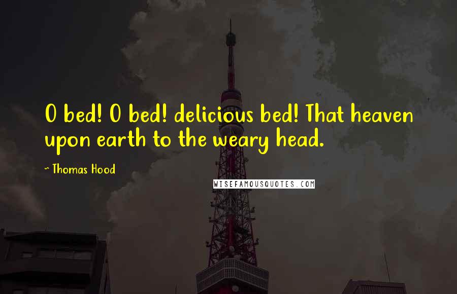 Thomas Hood Quotes: O bed! O bed! delicious bed! That heaven upon earth to the weary head.