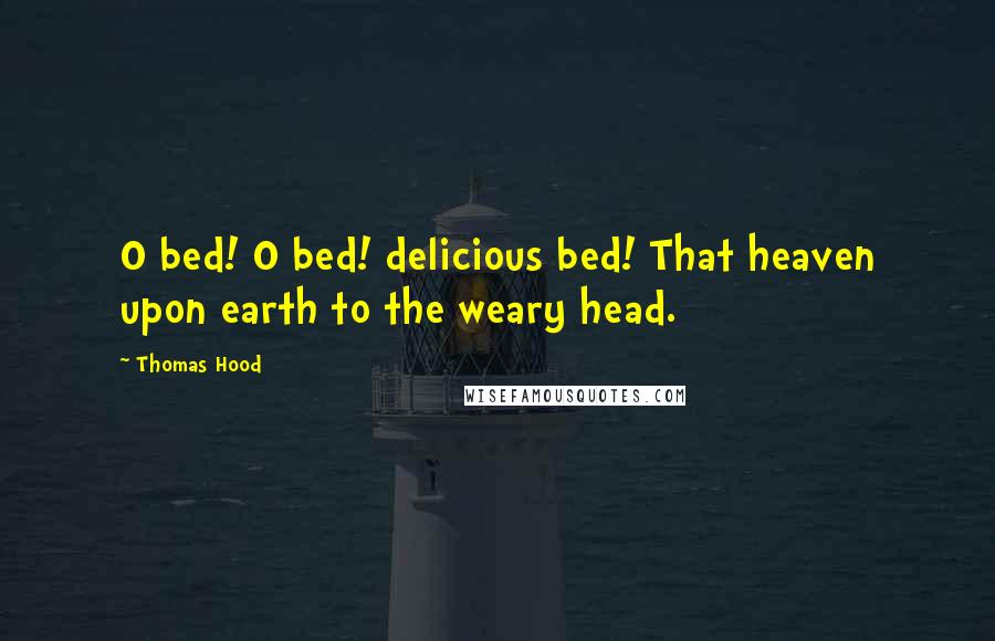 Thomas Hood Quotes: O bed! O bed! delicious bed! That heaven upon earth to the weary head.