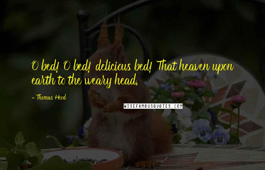 Thomas Hood Quotes: O bed! O bed! delicious bed! That heaven upon earth to the weary head.