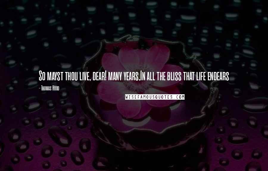 Thomas Hood Quotes: So mayst thou live, dear! many years,In all the bliss that life endears