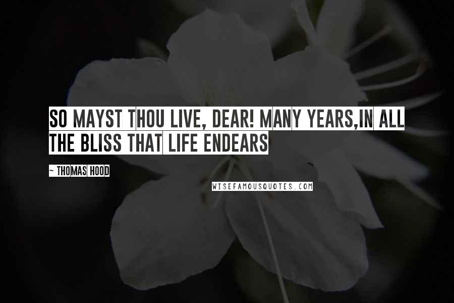 Thomas Hood Quotes: So mayst thou live, dear! many years,In all the bliss that life endears