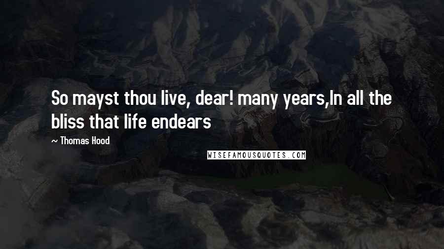 Thomas Hood Quotes: So mayst thou live, dear! many years,In all the bliss that life endears