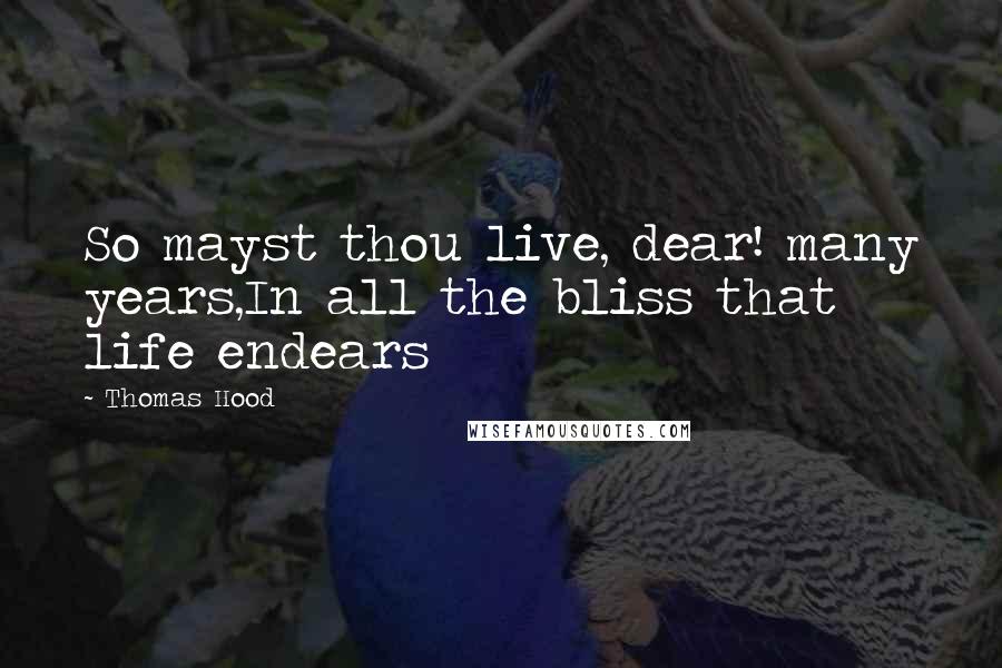 Thomas Hood Quotes: So mayst thou live, dear! many years,In all the bliss that life endears