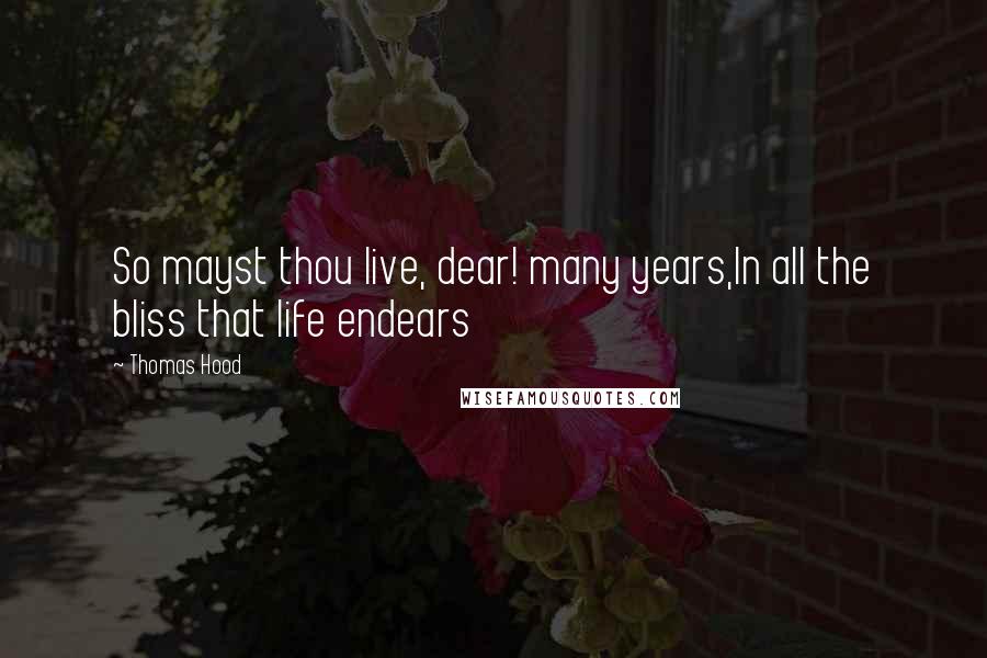 Thomas Hood Quotes: So mayst thou live, dear! many years,In all the bliss that life endears