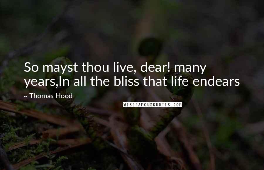 Thomas Hood Quotes: So mayst thou live, dear! many years,In all the bliss that life endears