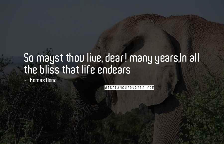 Thomas Hood Quotes: So mayst thou live, dear! many years,In all the bliss that life endears