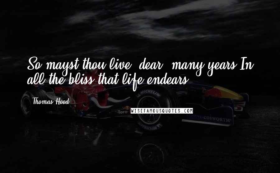 Thomas Hood Quotes: So mayst thou live, dear! many years,In all the bliss that life endears