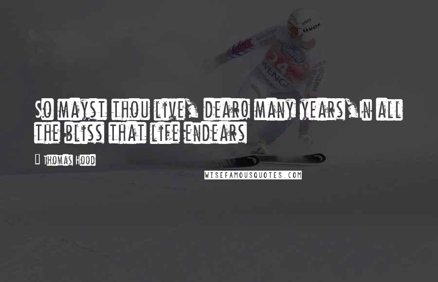 Thomas Hood Quotes: So mayst thou live, dear! many years,In all the bliss that life endears