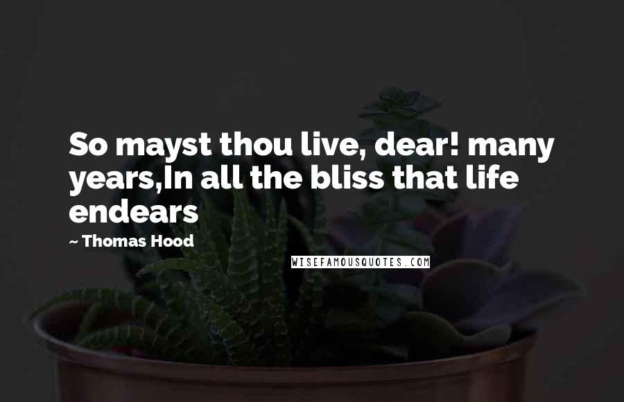 Thomas Hood Quotes: So mayst thou live, dear! many years,In all the bliss that life endears