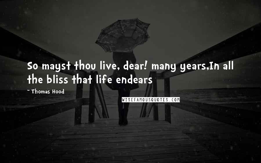 Thomas Hood Quotes: So mayst thou live, dear! many years,In all the bliss that life endears