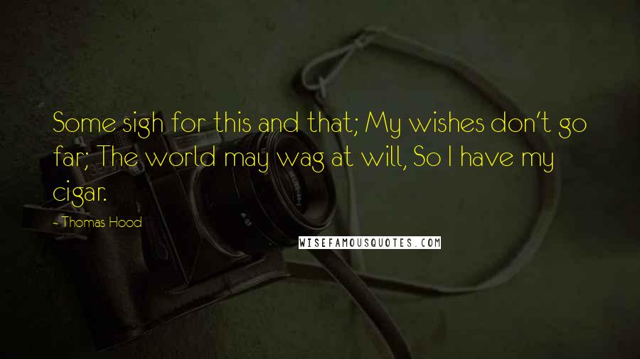 Thomas Hood Quotes: Some sigh for this and that; My wishes don't go far; The world may wag at will, So I have my cigar.