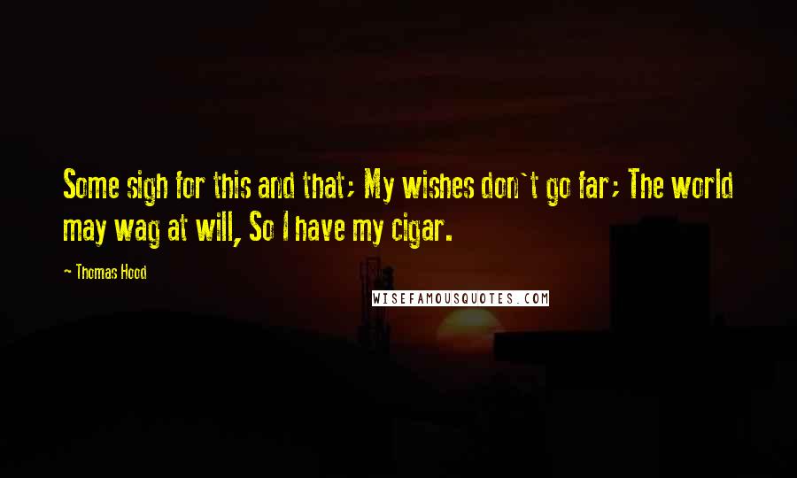 Thomas Hood Quotes: Some sigh for this and that; My wishes don't go far; The world may wag at will, So I have my cigar.
