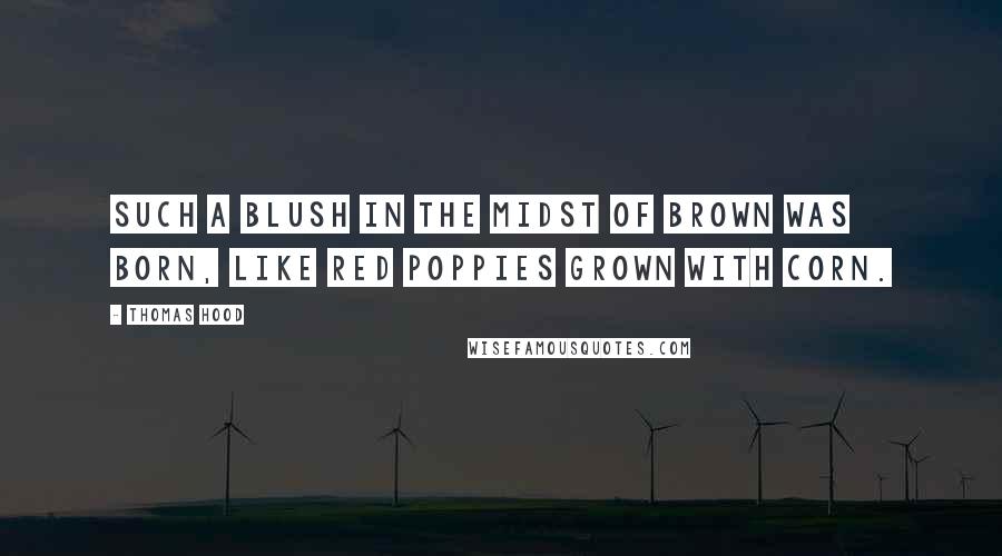 Thomas Hood Quotes: Such a blush In the midst of brown was born, Like red poppies grown with corn.