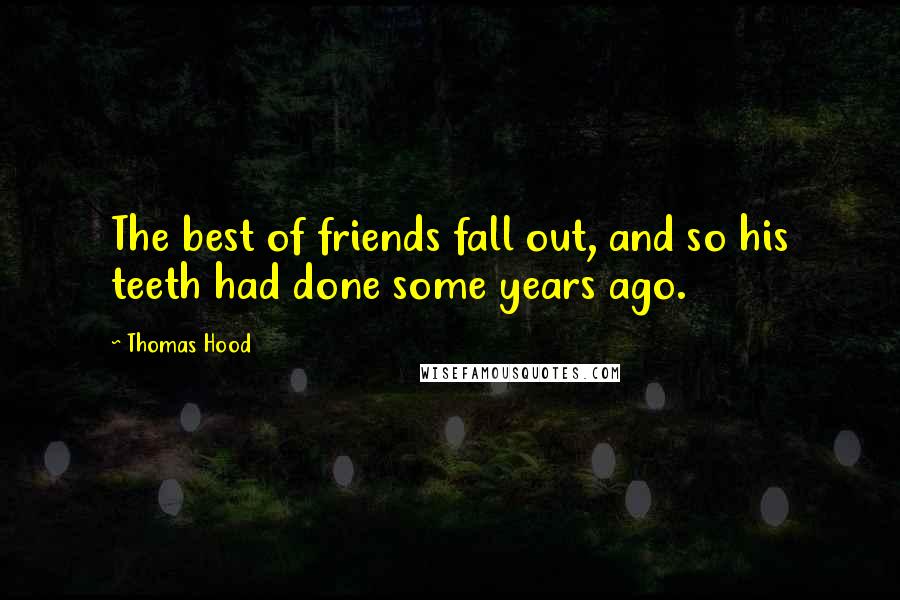 Thomas Hood Quotes: The best of friends fall out, and so his teeth had done some years ago.