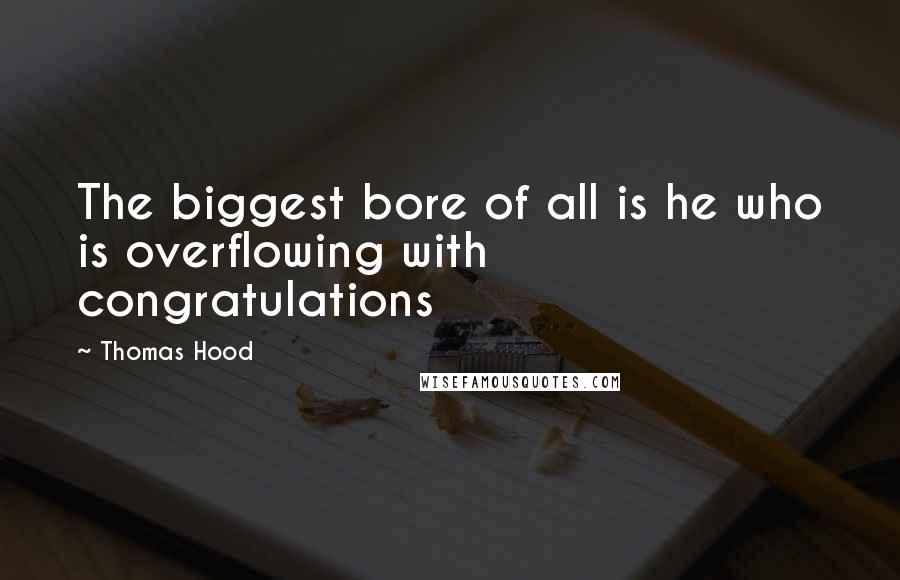 Thomas Hood Quotes: The biggest bore of all is he who is overflowing with congratulations