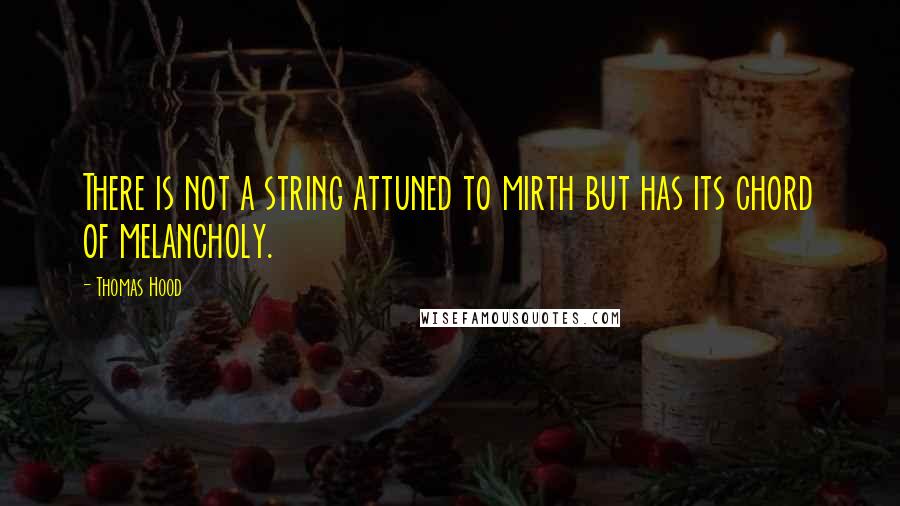 Thomas Hood Quotes: There is not a string attuned to mirth but has its chord of melancholy.