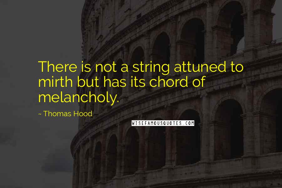 Thomas Hood Quotes: There is not a string attuned to mirth but has its chord of melancholy.