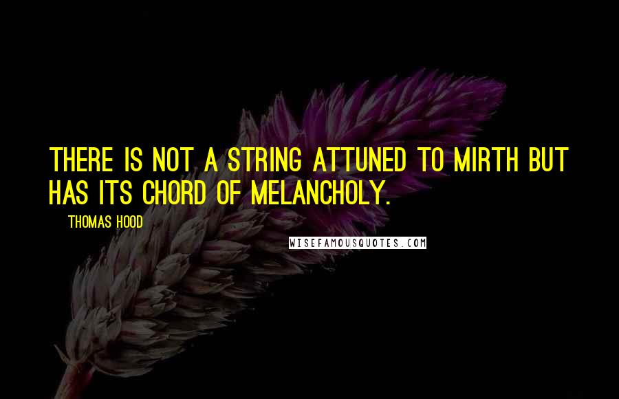 Thomas Hood Quotes: There is not a string attuned to mirth but has its chord of melancholy.