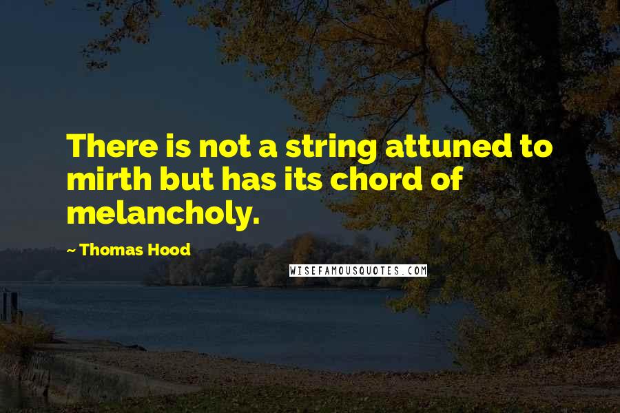 Thomas Hood Quotes: There is not a string attuned to mirth but has its chord of melancholy.