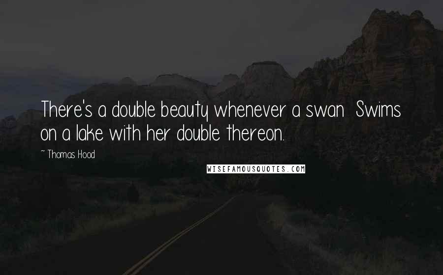 Thomas Hood Quotes: There's a double beauty whenever a swan Swims on a lake with her double thereon.