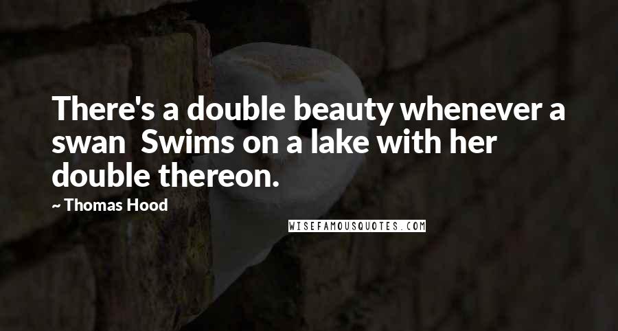 Thomas Hood Quotes: There's a double beauty whenever a swan Swims on a lake with her double thereon.