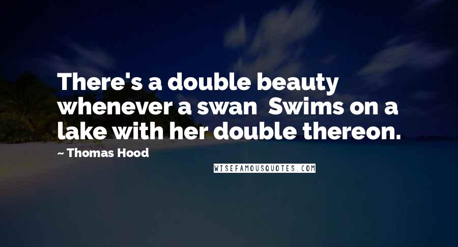 Thomas Hood Quotes: There's a double beauty whenever a swan Swims on a lake with her double thereon.