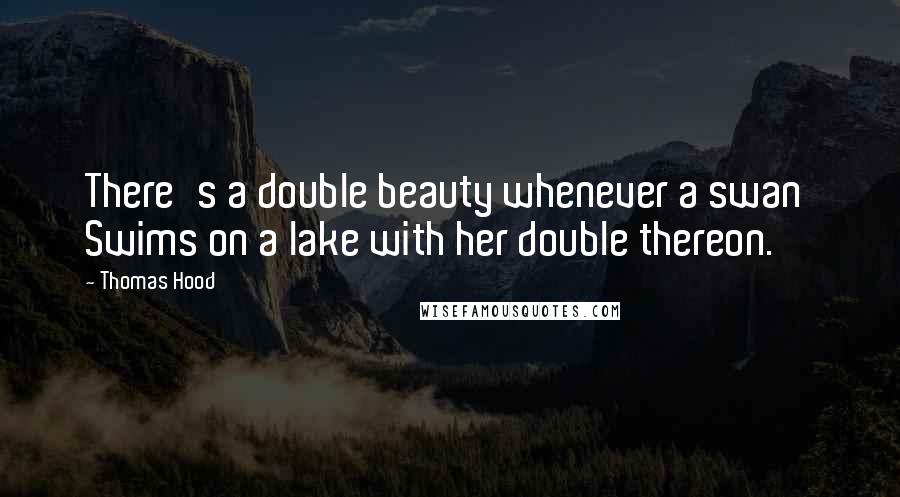 Thomas Hood Quotes: There's a double beauty whenever a swan Swims on a lake with her double thereon.