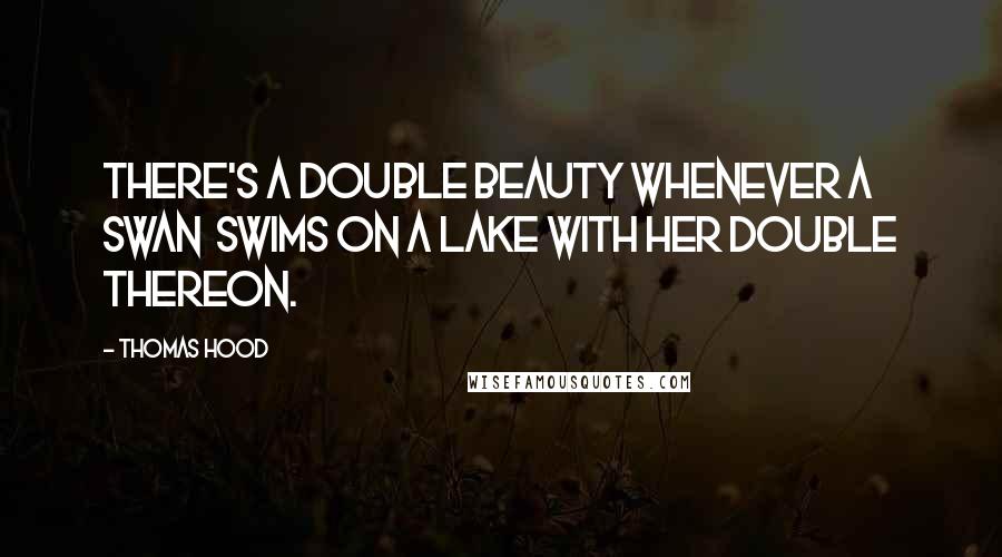 Thomas Hood Quotes: There's a double beauty whenever a swan Swims on a lake with her double thereon.
