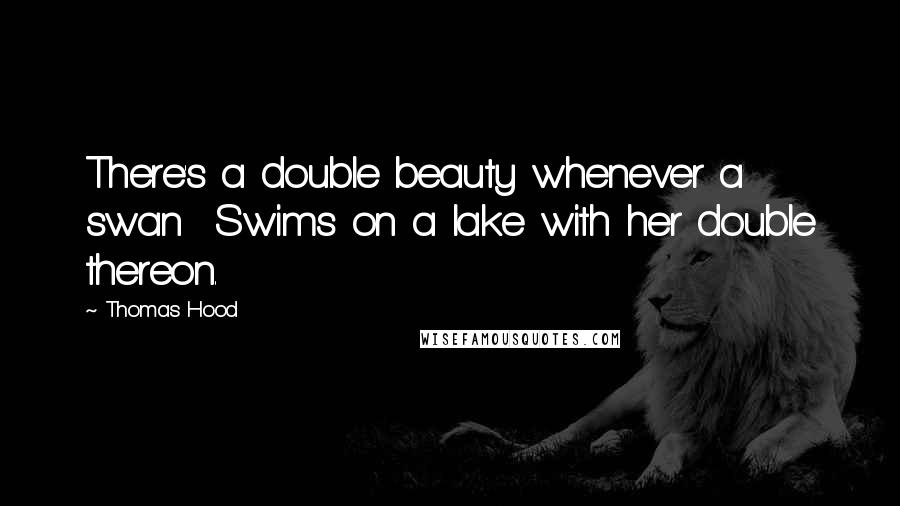 Thomas Hood Quotes: There's a double beauty whenever a swan Swims on a lake with her double thereon.