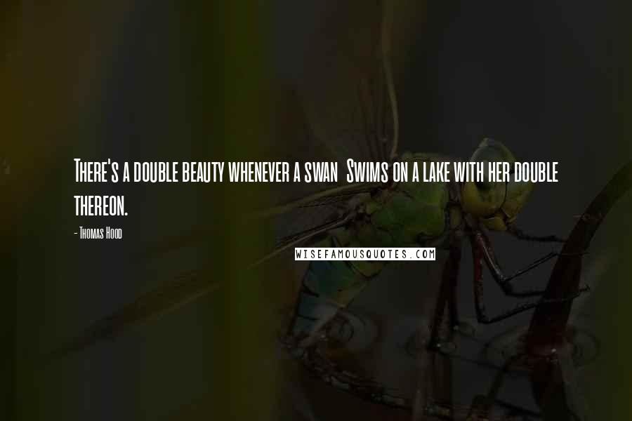 Thomas Hood Quotes: There's a double beauty whenever a swan Swims on a lake with her double thereon.