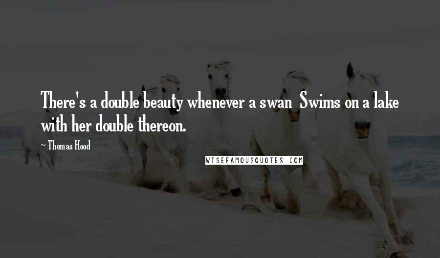 Thomas Hood Quotes: There's a double beauty whenever a swan Swims on a lake with her double thereon.