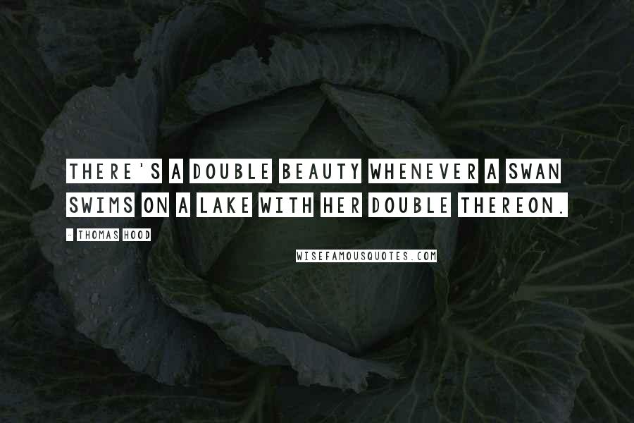 Thomas Hood Quotes: There's a double beauty whenever a swan Swims on a lake with her double thereon.
