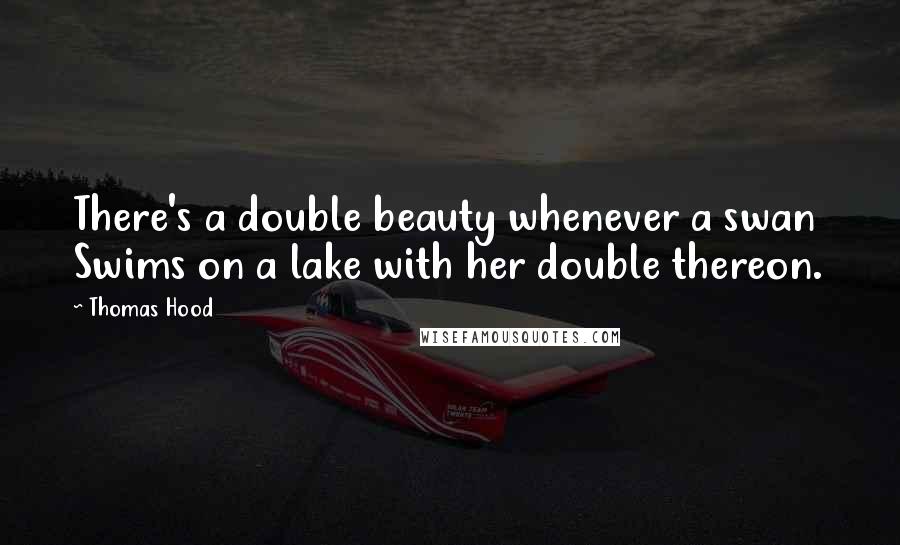 Thomas Hood Quotes: There's a double beauty whenever a swan Swims on a lake with her double thereon.