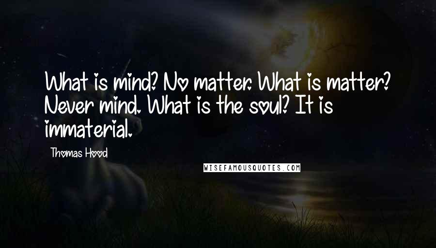 Thomas Hood Quotes: What is mind? No matter. What is matter? Never mind. What is the soul? It is immaterial.