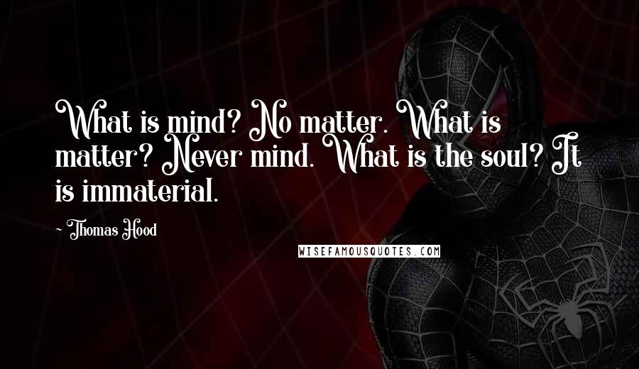 Thomas Hood Quotes: What is mind? No matter. What is matter? Never mind. What is the soul? It is immaterial.