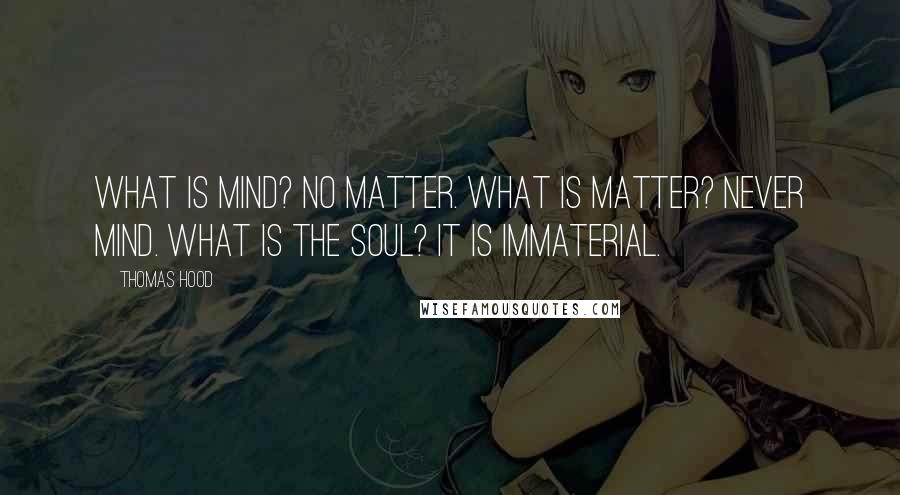 Thomas Hood Quotes: What is mind? No matter. What is matter? Never mind. What is the soul? It is immaterial.